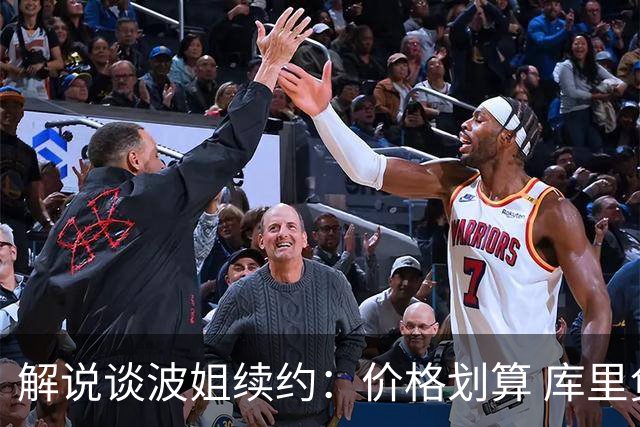 解说谈波姐续约：价格划算 库里负荷管理时波姐在勇士体系很重要